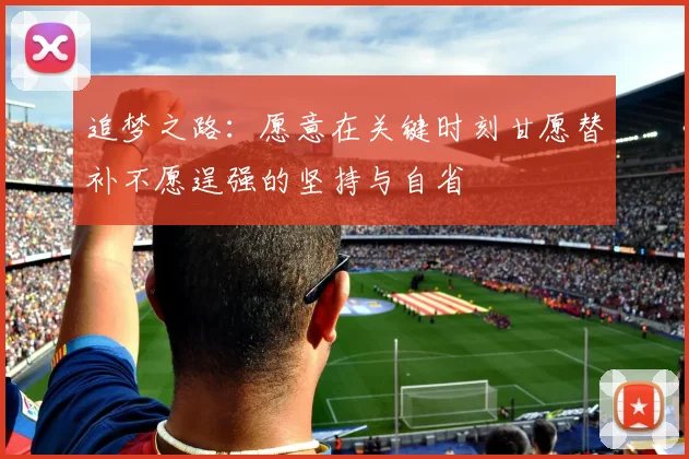追梦之路：愿意在关键时刻甘愿替补不愿逞强的坚持与自省