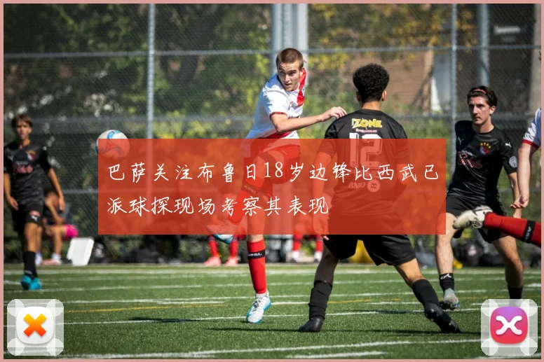 巴萨关注布鲁日18岁边锋比西武已派球探现场考察其表现