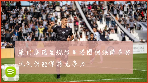 豪门底蕴显现绿军塔图姆缺阵多将流失仍能保持竞争力