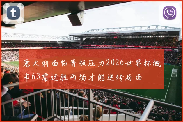 意大利面临晋级压力2026世界杯概率63需连胜两场才能逆转局面