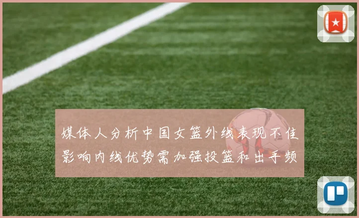 媒体人分析中国女篮外线表现不佳影响内线优势需加强投篮和出手频率