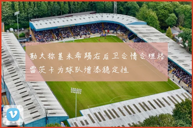 勒夫称基米希踢右后卫合情合理格雷茨卡为球队增添稳定性