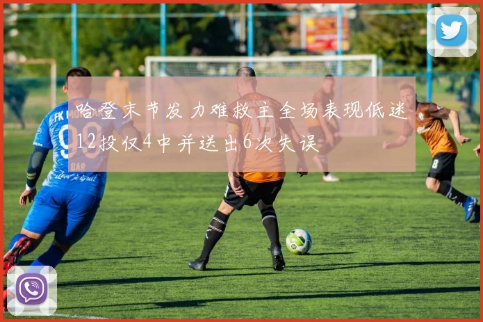 哈登末节发力难救主全场表现低迷12投仅4中并送出6次失误