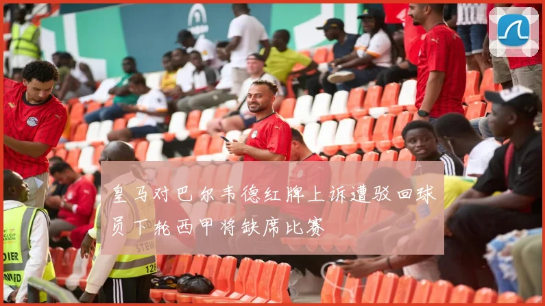 皇马对巴尔韦德红牌上诉遭驳回球员下轮西甲将缺席比赛