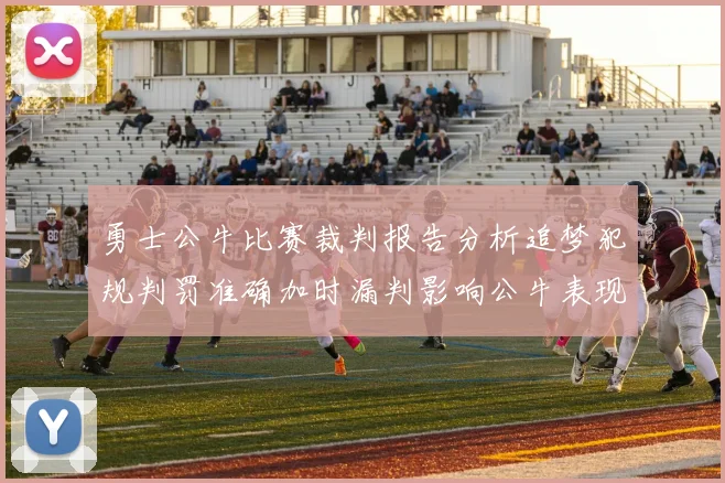 勇士公牛比赛裁判报告分析追梦犯规判罚准确加时漏判影响公牛表现