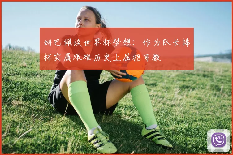姆巴佩谈世界杯梦想：作为队长捧杯实属艰难历史上屈指可数