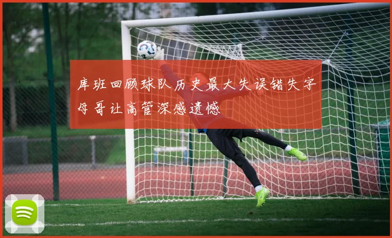 库班回顾球队历史最大失误错失字母哥让高管深感遗憾