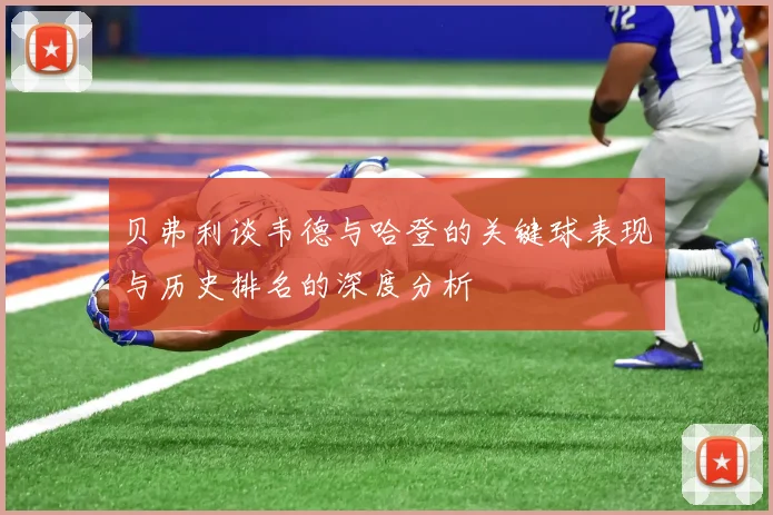 贝弗利谈韦德与哈登的关键球表现与历史排名的深度分析