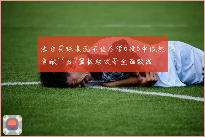 法尔罚球表现不佳尽管6投6中依然贡献15分7篮板助攻等全面数据